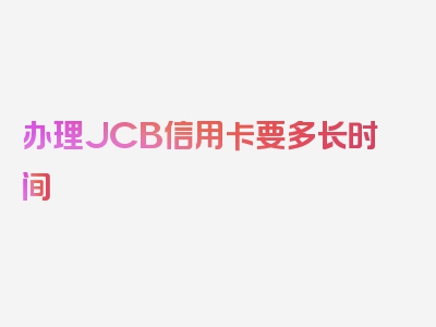 办理JCB信用卡要多长时间