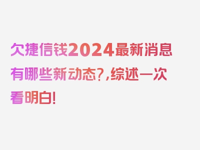 欠捷信钱2024最新消息有哪些新动态?，综述一次看明白！