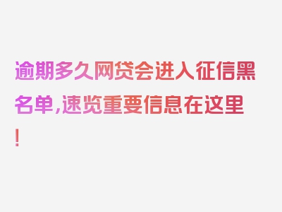 逾期多久网贷会进入征信黑名单，速览重要信息在这里！