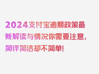 2024支付宝逾期政策最新解读与情况你需要注意，简评简洁却不简单！