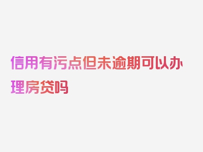 信用有污点但未逾期可以办理房贷吗