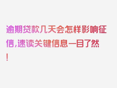 逾期贷款几天会怎样影响征信，速读关键信息一目了然！