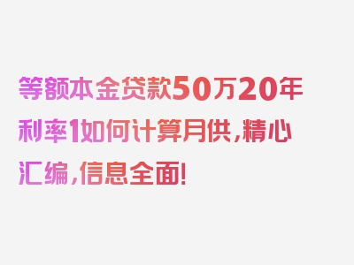 等额本金贷款50万20年利率1如何计算月供，精心汇编，信息全面！