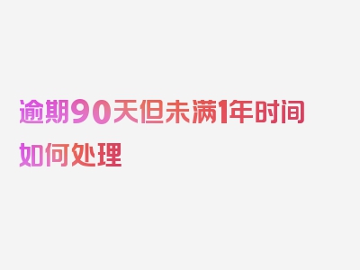 逾期90天但未满1年时间如何处理