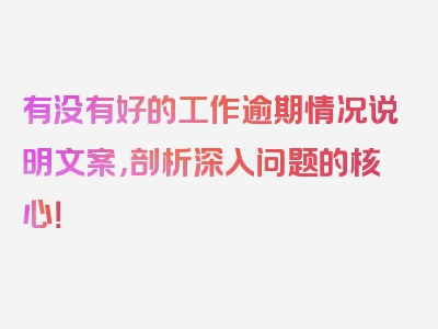 有没有好的工作逾期情况说明文案，剖析深入问题的核心！