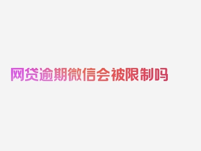 网贷逾期微信会被限制吗