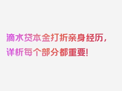 滴水贷本金打折亲身经历，详析每个部分都重要！