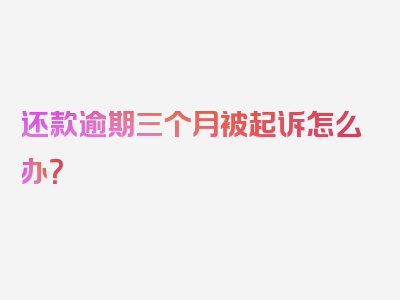 还款逾期三个月被起诉怎么办？