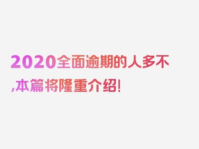 2020全面逾期的人多不，本篇将隆重介绍!