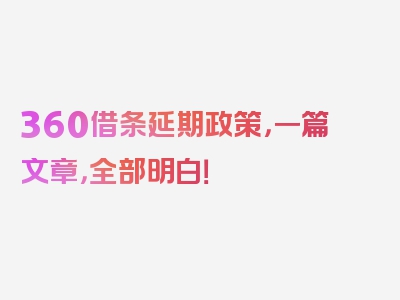 360借条延期政策，一篇文章，全部明白！