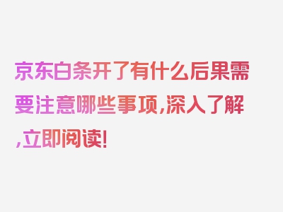 京东白条开了有什么后果需要注意哪些事项，深入了解，立即阅读！