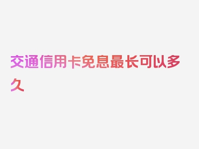 交通信用卡免息最长可以多久