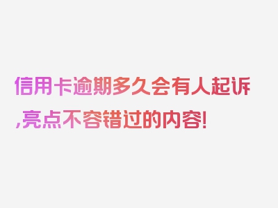 信用卡逾期多久会有人起诉，亮点不容错过的内容！