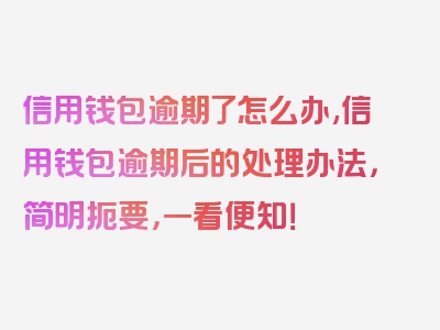 信用钱包逾期了怎么办,信用钱包逾期后的处理办法，简明扼要，一看便知！