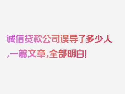 诚信贷款公司误导了多少人，一篇文章，全部明白！