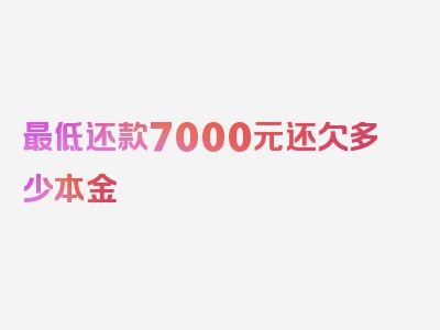 最低还款7000元还欠多少本金