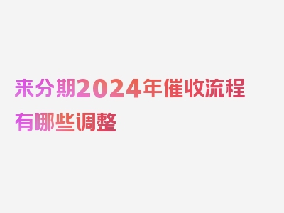 来分期2024年催收流程有哪些调整