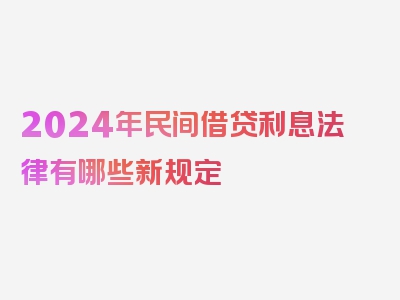 2024年民间借贷利息法律有哪些新规定