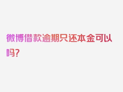 微博借款逾期只还本金可以吗？