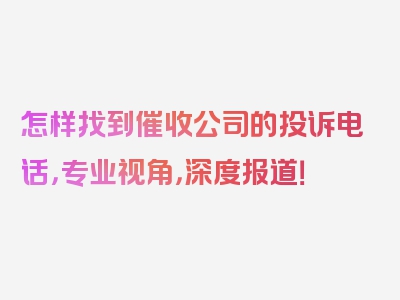 怎样找到催收公司的投诉电话，专业视角，深度报道！