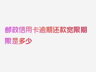 邮政信用卡逾期还款宽限期限是多少