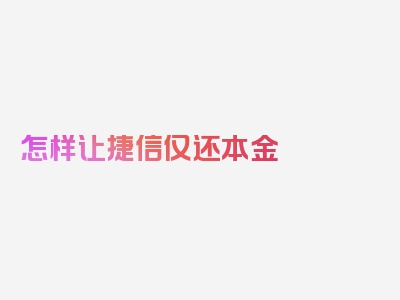 怎样让捷信仅还本金