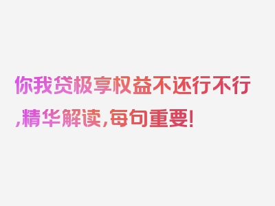 你我贷极享权益不还行不行，精华解读，每句重要！