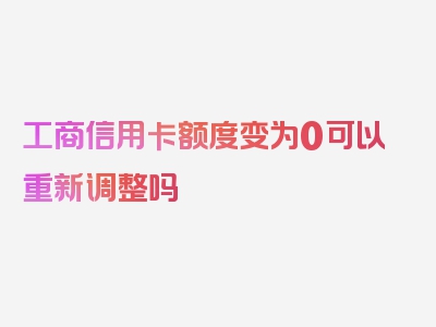 工商信用卡额度变为0可以重新调整吗