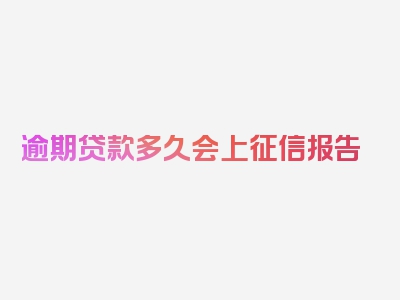 逾期贷款多久会上征信报告