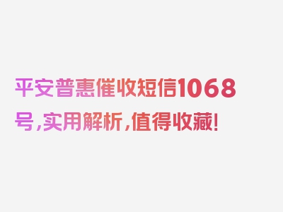 平安普惠催收短信1068号，实用解析，值得收藏！