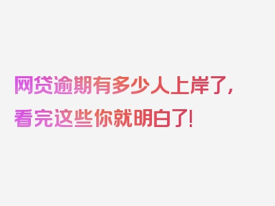 网贷逾期有多少人上岸了，看完这些你就明白了!