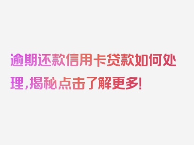 逾期还款信用卡贷款如何处理，揭秘点击了解更多！