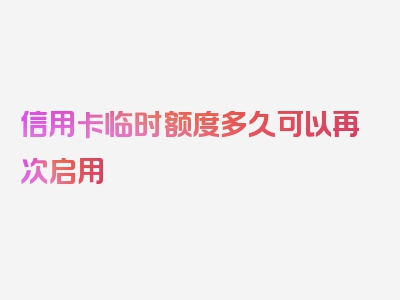 信用卡临时额度多久可以再次启用