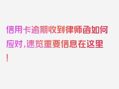 信用卡逾期收到律师函如何应对，速览重要信息在这里！