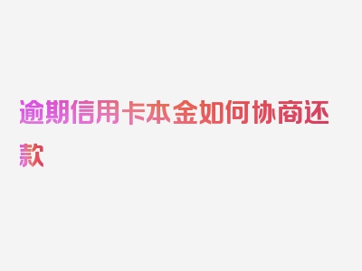 逾期信用卡本金如何协商还款