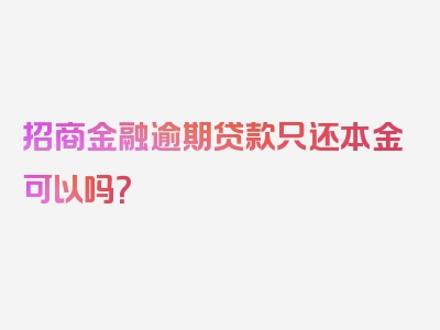 招商金融逾期贷款只还本金可以吗？