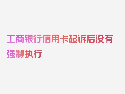 工商银行信用卡起诉后没有强制执行