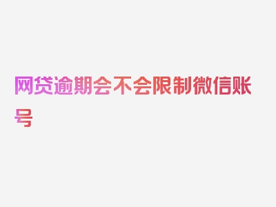 网贷逾期会不会限制微信账号