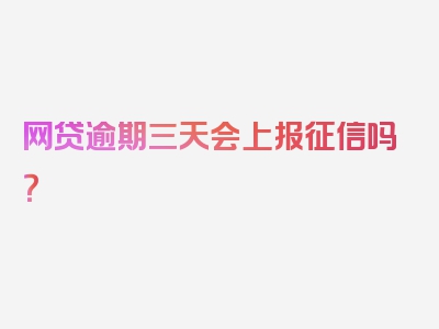 网贷逾期三天会上报征信吗？