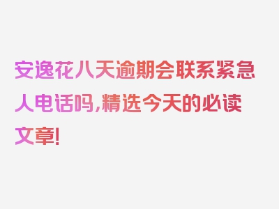 安逸花八天逾期会联系紧急人电话吗，精选今天的必读文章！