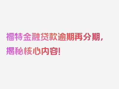 福特金融贷款逾期再分期，揭秘核心内容！