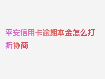 平安信用卡逾期本金怎么打折协商