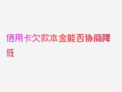 信用卡欠款本金能否协商降低