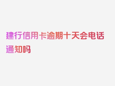 建行信用卡逾期十天会电话通知吗