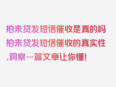 拍来贷发短信催收是真的吗拍来贷发短信催收的真实性，洞察一篇文章让你懂！