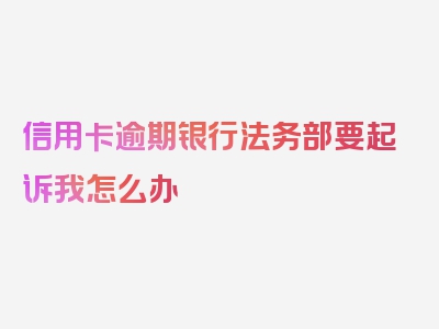 信用卡逾期银行法务部要起诉我怎么办