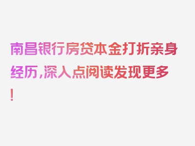 南昌银行房贷本金打折亲身经历，深入点阅读发现更多！