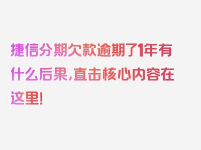 捷信分期欠款逾期了1年有什么后果，直击核心内容在这里！