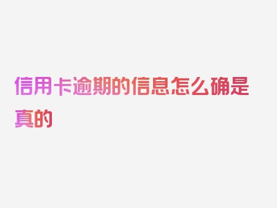 信用卡逾期的信息怎么确是真的