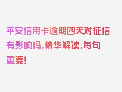 平安信用卡逾期四天对征信有影响吗，精华解读，每句重要！